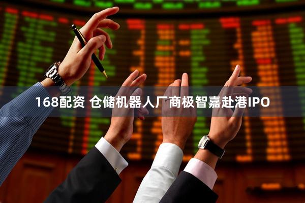 168配资 仓储机器人厂商极智嘉赴港IPO
