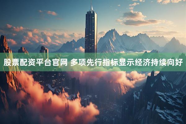 股票配资平台官网 多项先行指标显示经济持续向好