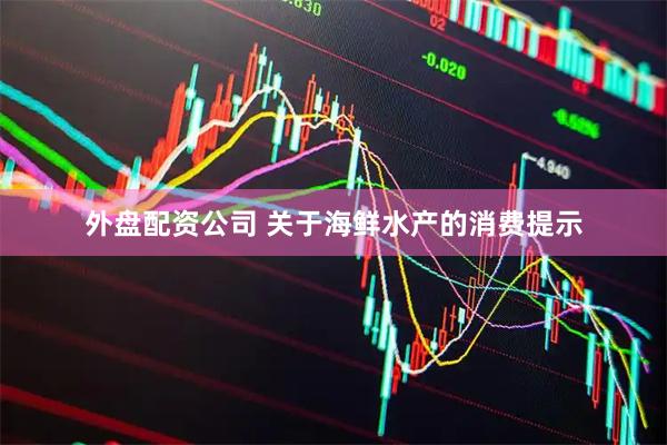 外盘配资公司 关于海鲜水产的消费提示