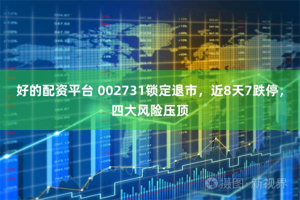 好的配资平台 002731锁定退市，近8天7跌停，四大风险压顶